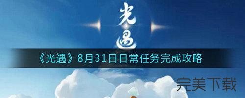 光遇8月31日每日任务怎么完成?光遇8.31每日任务最新攻略